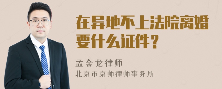 在异地不上法院离婚要什么证件？