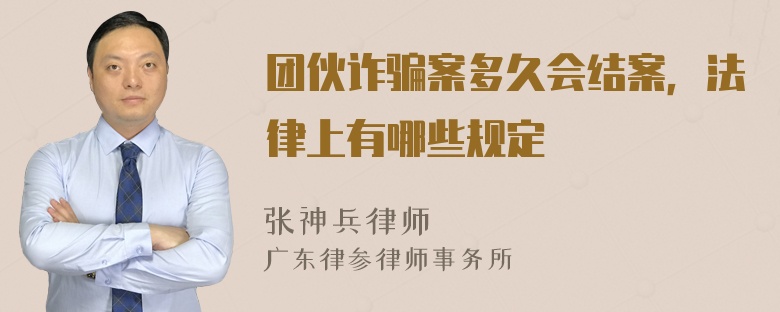 团伙诈骗案多久会结案，法律上有哪些规定