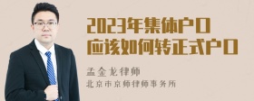 2023年集体户口应该如何转正式户口