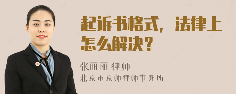 起诉书格式，法律上怎么解决？