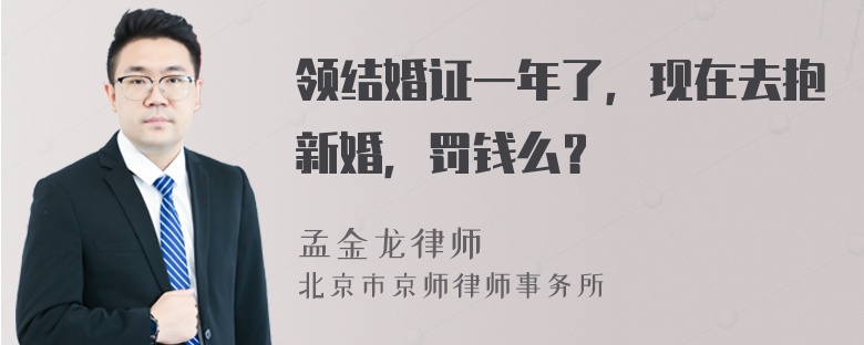 领结婚证一年了，现在去抱新婚，罚钱么？