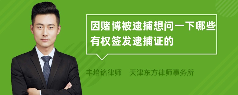 因赌博被逮捕想问一下哪些有权签发逮捕证的