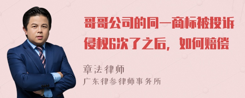 哥哥公司的同一商标被投诉侵权6次了之后，如何赔偿