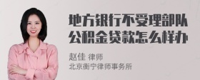 地方银行不受理部队公积金贷款怎么样办