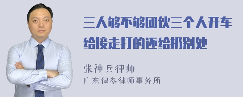 三人够不够团伙三个人开车给接走打的还给扔别处