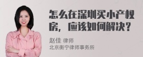 怎么在深圳买小产权房，应该如何解决？