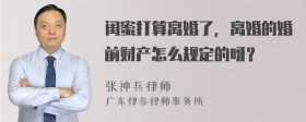 闺蜜打算离婚了，离婚的婚前财产怎么规定的呀？