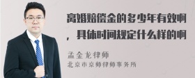 离婚赔偿金的多少年有效啊，具体时间规定什么样的啊