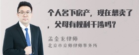 个人名下房产，现在想卖了，父母有权利干涉吗？