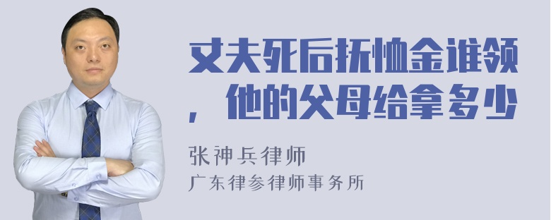 丈夫死后抚恤金谁领，他的父母给拿多少