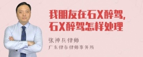 我朋友在石X醉驾，石X醉驾怎样处理