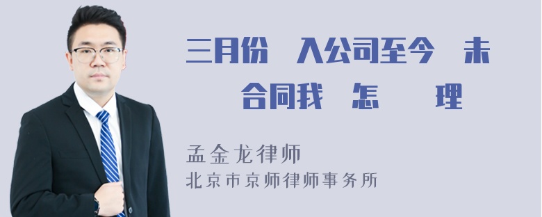 三月份進入公司至今還未簽勞動合同我該怎麼處理