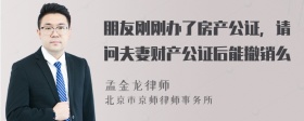 朋友刚刚办了房产公证，请问夫妻财产公证后能撤销么