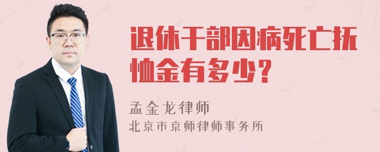 退休干部因病死亡抚恤金有多少？