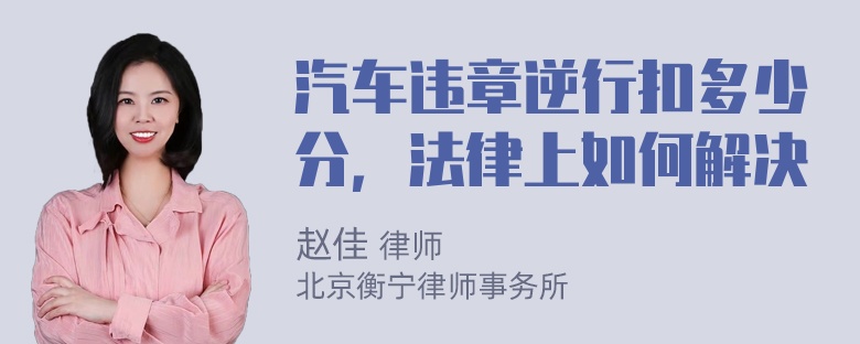 汽车违章逆行扣多少分，法律上如何解决
