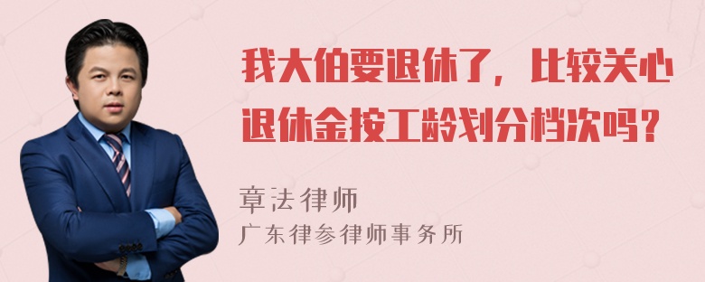 我大伯要退休了，比较关心退休金按工龄划分档次吗？