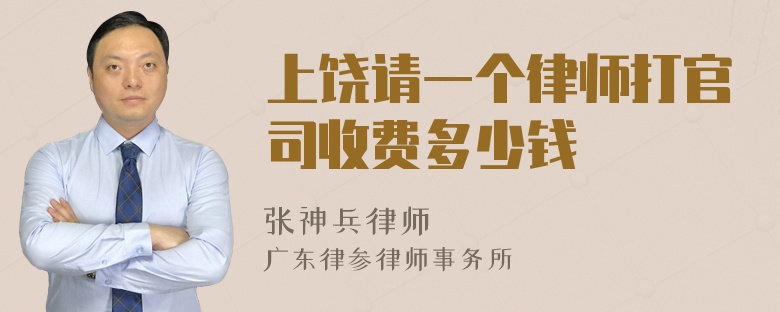 上饶请一个律师打官司收费多少钱