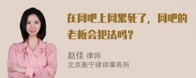 在网吧上网累死了，网吧的老板会犯法吗？