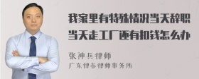 我家里有特殊情况当天辞职当天走工厂还有扣钱怎么办