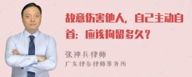 故意伤害他人，自己主动自首：应该拘留多久？