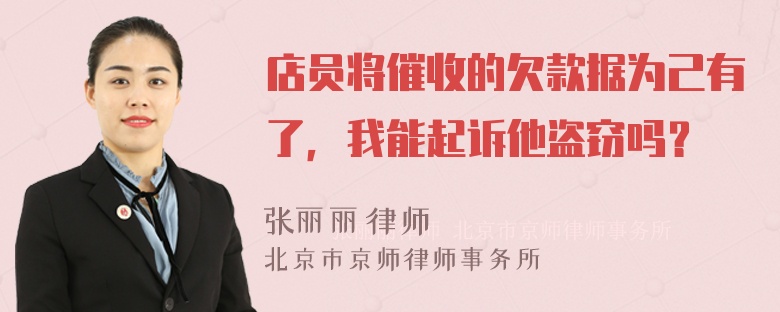 店员将催收的欠款据为己有了，我能起诉他盗窃吗？