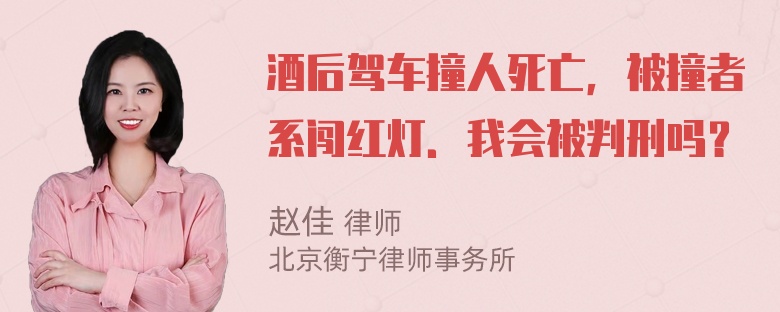 酒后驾车撞人死亡，被撞者系闯红灯．我会被判刑吗？