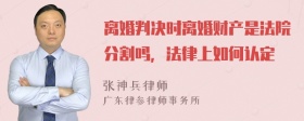 离婚判决时离婚财产是法院分割吗，法律上如何认定