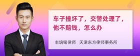 车子撞坏了，交警处理了，他不赔钱，怎么办