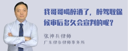 我哥哥喝醉酒了，醉驾取保候审后多久会宣判的呢？