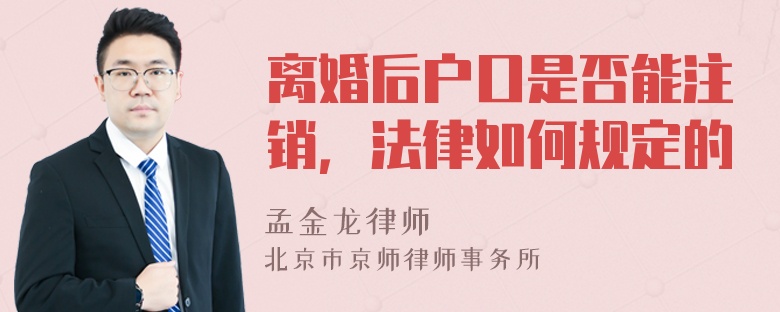 离婚后户口是否能注销，法律如何规定的