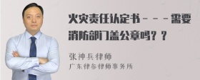 火灾责任认定书－－－需要消防部门盖公章吗？？