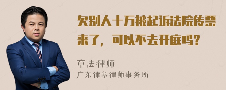 欠别人十万被起诉法院传票来了，可以不去开庭吗？