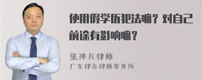 使用假学历犯法嘛？对自己前途有影响嘛？