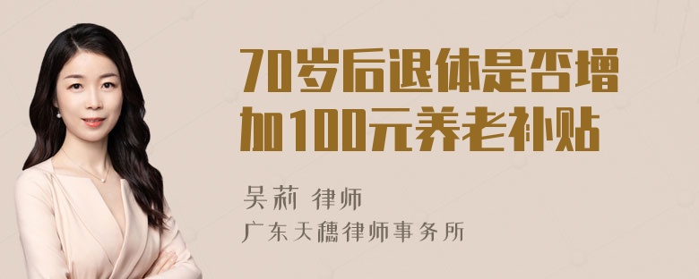 70岁后退体是否增加100元养老补贴