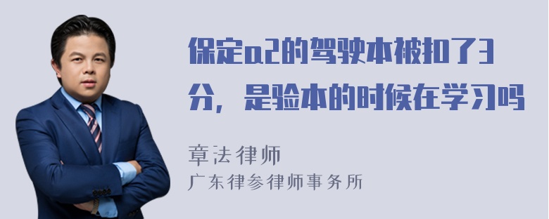 保定a2的驾驶本被扣了3分，是验本的时候在学习吗