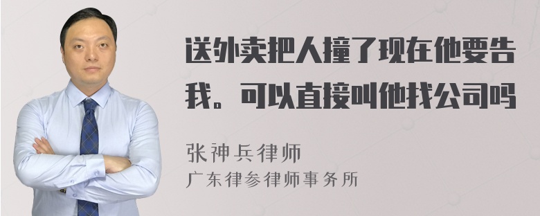 送外卖把人撞了现在他要告我。可以直接叫他找公司吗