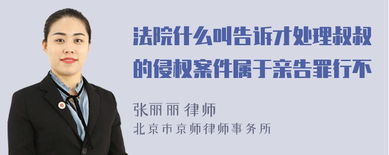 法院什么叫告诉才处理叔叔的侵权案件属于亲告罪行不