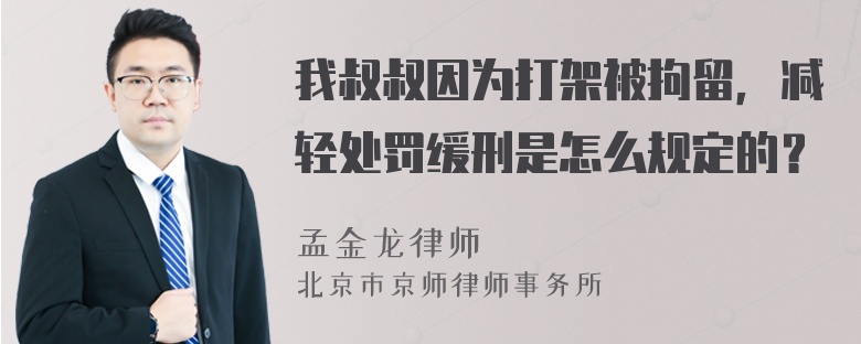 我叔叔因为打架被拘留，减轻处罚缓刑是怎么规定的？