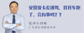 交警设卡差酒驾，我开车跑了。会有事吗？？