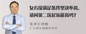 女方没满足条件坚决不离。请问第二次起诉能离吗？