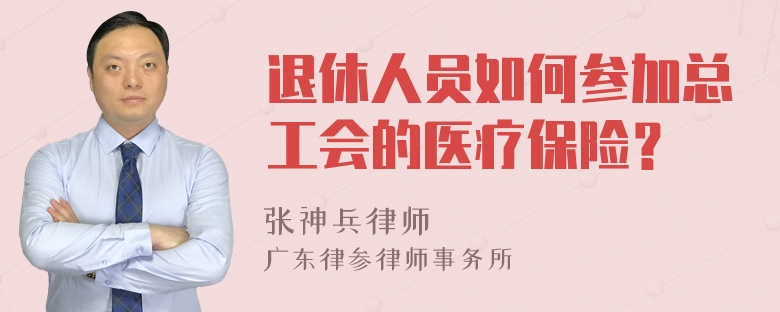 退休人员如何参加总工会的医疗保险？