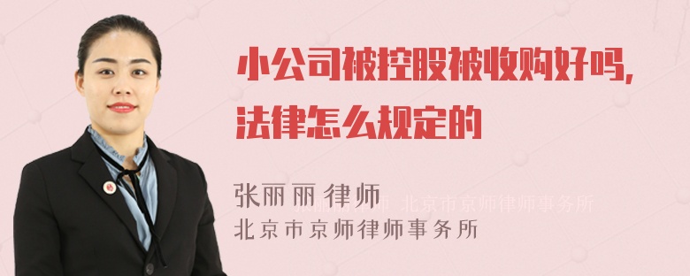 小公司被控股被收购好吗，法律怎么规定的