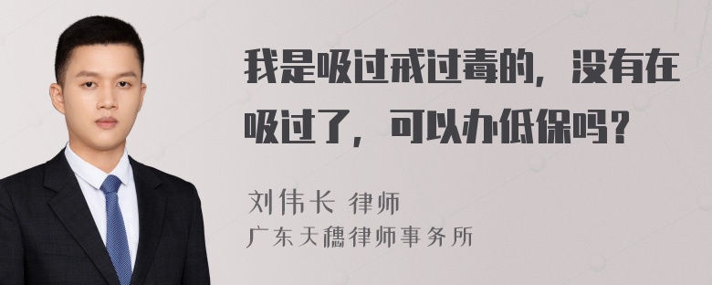 我是吸过戒过毒的，没有在吸过了，可以办低保吗？