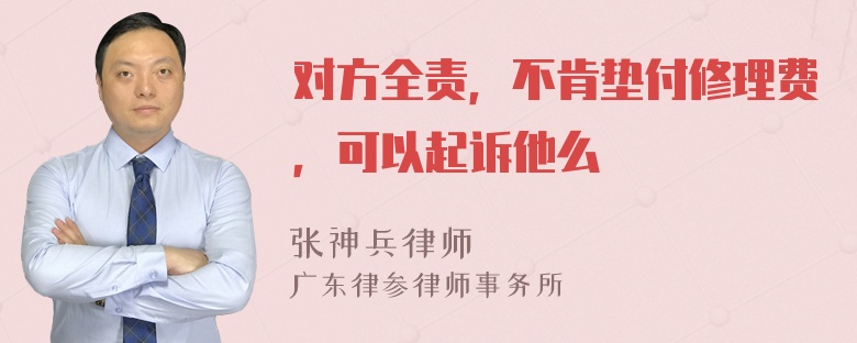 对方全责，不肯垫付修理费，可以起诉他么