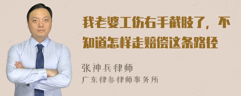 我老婆工伤右手截肢了，不知道怎样走赔偿这条路径