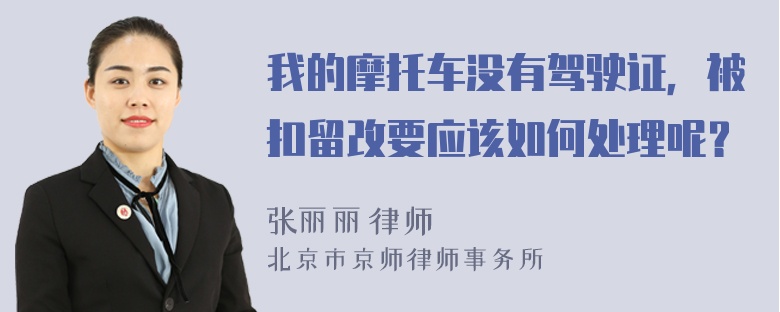 我的摩托车没有驾驶证，被扣留改要应该如何处理呢？