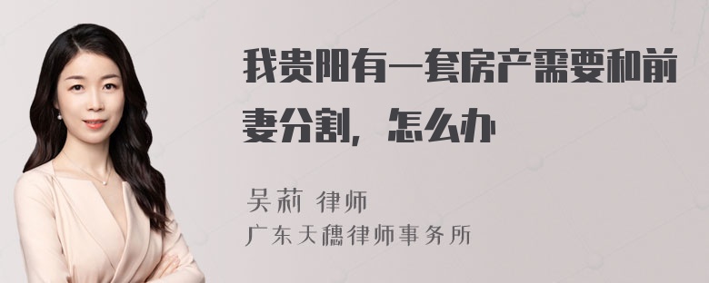 我贵阳有一套房产需要和前妻分割，怎么办