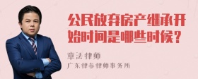 公民放弃房产继承开始时间是哪些时候？