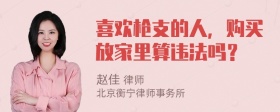 喜欢枪支的人，购买放家里算违法吗？