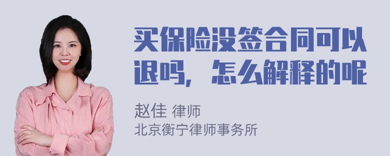 买保险没签合同可以退吗，怎么解释的呢